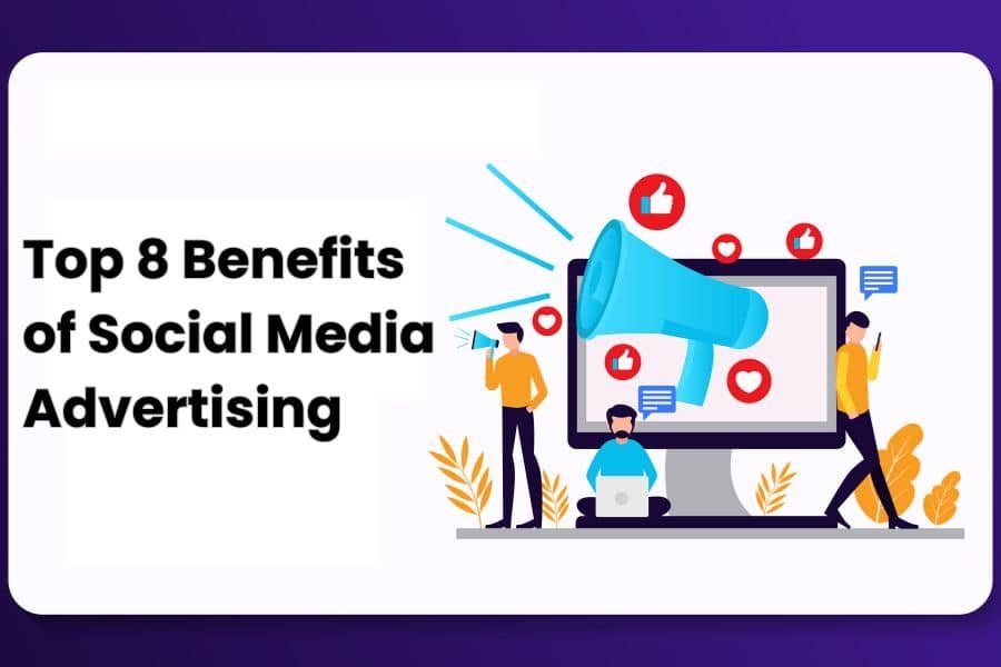 Top 8 Benefits Of Social Media Advertising For Businesses